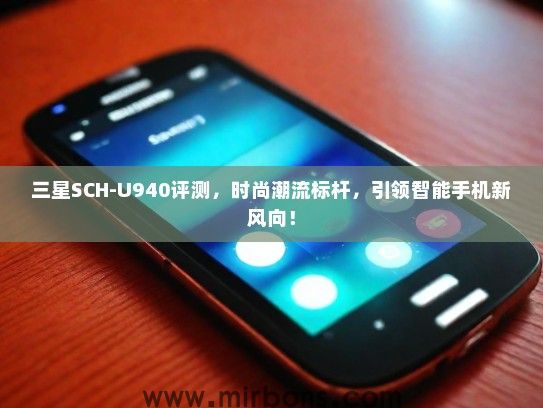 三星SCH-U940评测，时尚潮流标杆，引领智能手机新风向！