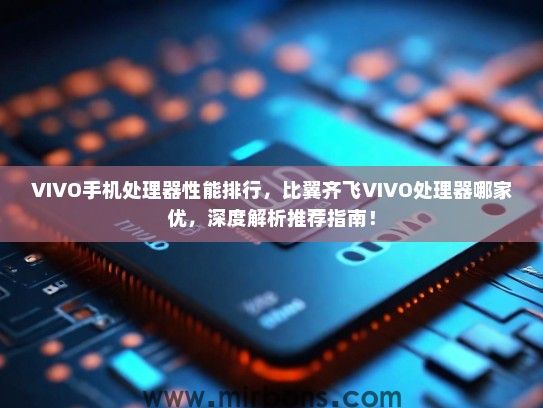 VIVO手机处理器性能排行，比翼齐飞VIVO处理器哪家优，深度解析推荐指南！
