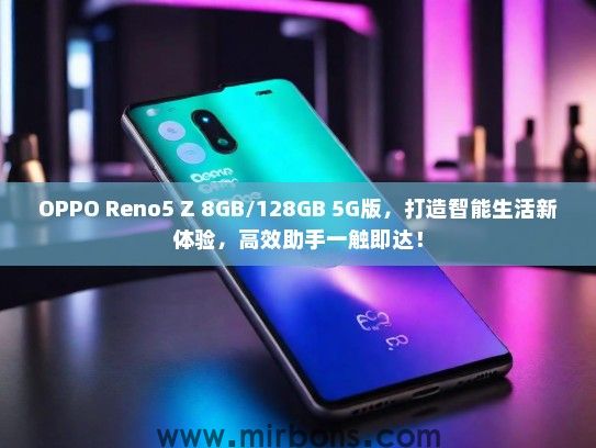 OPPO Reno5 Z 8GB/128GB 5G版，打造智能生活新体验，高效助手一触即达！