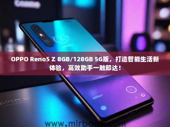 OPPO Reno5 Z 8GB/128GB 5G版，打造智能生活新体验，高效助手一触即达！