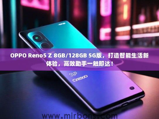 OPPO Reno5 Z 8GB/128GB 5G版，打造智能生活新体验，高效助手一触即达！