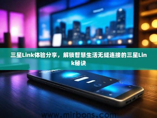 三星Link体验分享，解锁智慧生活无缝连接的三星Link秘诀