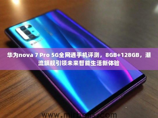 华为nova 7 Pro 5G全网通手机评测，8GB+128GB，潮流旗舰引领未来智能生活新体验