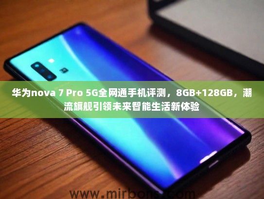华为nova 7 Pro 5G全网通手机评测，8GB+128GB，潮流旗舰引领未来智能生活新体验