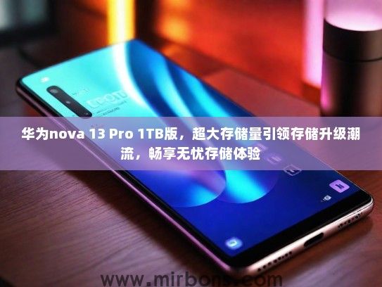 华为nova 13 Pro 1TB版，超大存储量引领存储升级潮流，畅享无忧存储体验