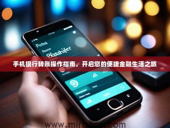 手机银行转账操作指南，开启您的便捷金融生活之旅