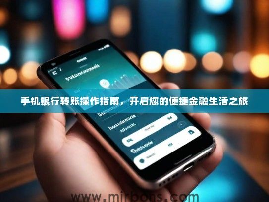 手机银行转账操作指南，开启您的便捷金融生活之旅