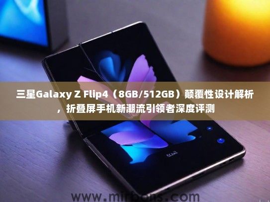 三星Galaxy Z Flip4（8GB/512GB）颠覆性设计解析，折叠屏手机新潮流引领者深度评测