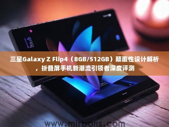 三星Galaxy Z Flip4（8GB/512GB）颠覆性设计解析，折叠屏手机新潮流引领者深度评测