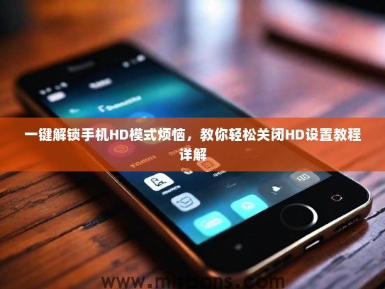 一键解锁手机HD模式烦恼，教你轻松关闭HD设置教程详解
