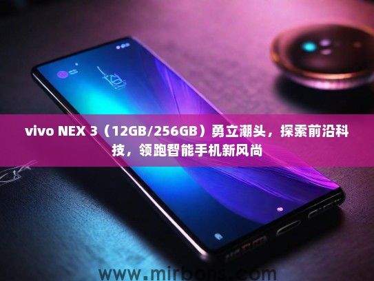 vivo NEX 3（12GB/256GB）勇立潮头，探索前沿科技，领跑智能手机新风尚