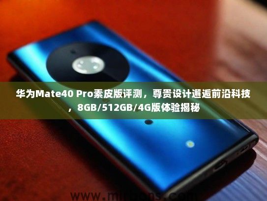 华为Mate40 Pro素皮版评测，尊贵设计邂逅前沿科技，8GB/512GB/4G版体验揭秘