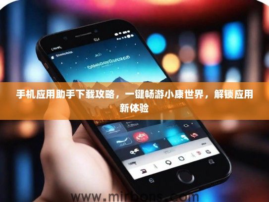 手机应用助手下载攻略，一键畅游小康世界，解锁应用新体验