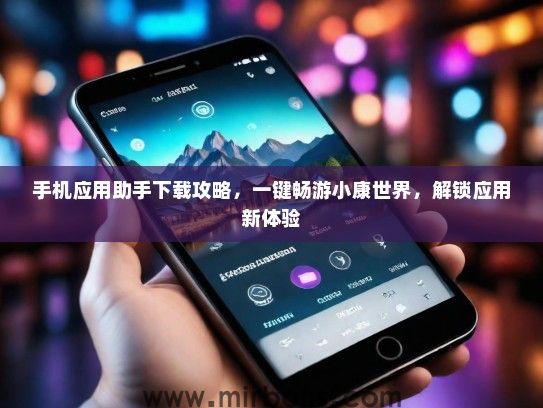 手机应用助手下载攻略，一键畅游小康世界，解锁应用新体验