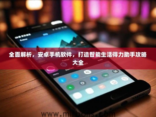 全面解析，安卓手机软件，打造智能生活得力助手攻略大全