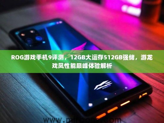 ROG游戏手机9评测，12GB大运存512GB强储，游龙戏凤性能巅峰体验解析
