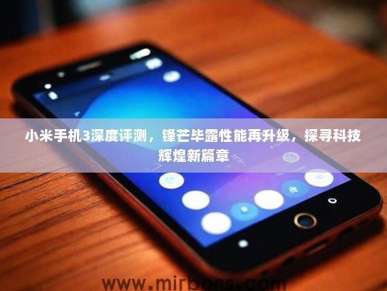 小米手机3深度评测，锋芒毕露性能再升级，探寻科技辉煌新篇章