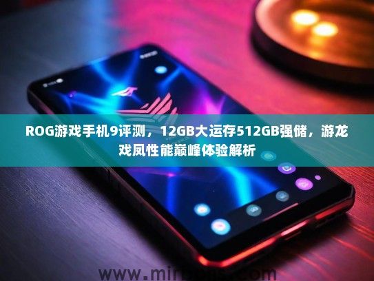 ROG游戏手机9评测，12GB大运存512GB强储，游龙戏凤性能巅峰体验解析
