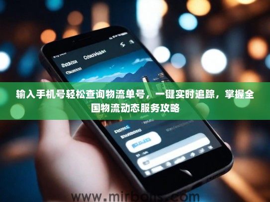 输入手机号轻松查询物流单号，一键实时追踪，掌握全国物流动态服务攻略