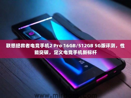 联想拯救者电竞手机2 Pro 16GB/512GB 5G版评测，性能突破，定义电竞手机新标杆