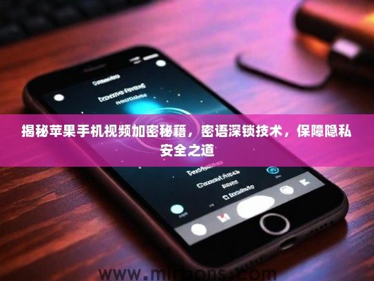 揭秘苹果手机视频加密秘籍，密语深锁技术，保障隐私安全之道