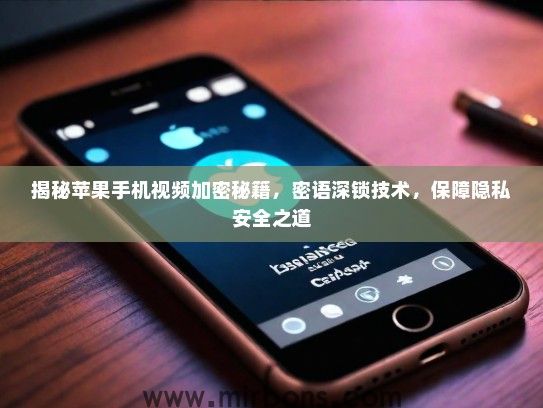 揭秘苹果手机视频加密秘籍，密语深锁技术，保障隐私安全之道