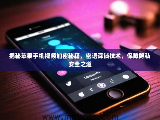 揭秘苹果手机视频加密秘籍，密语深锁技术，保障隐私安全之道