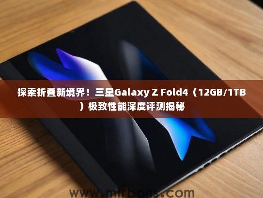 探索折叠新境界！三星Galaxy Z Fold4（12GB/1TB）极致性能深度评测揭秘