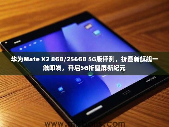 华为Mate X2 8GB/256GB 5G版评测，折叠新旗舰一触即发，开启5G折叠屏新纪元