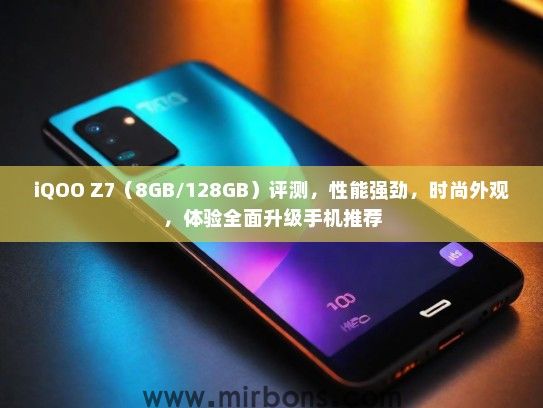 iQOO Z7（8GB/128GB）评测，性能强劲，时尚外观，体验全面升级手机推荐