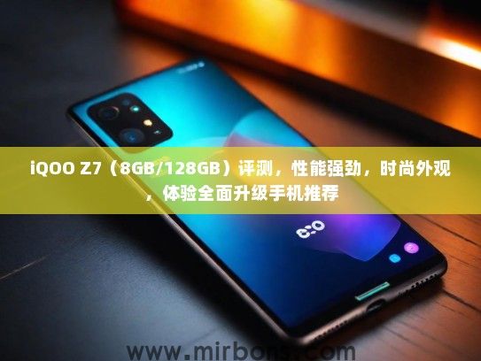 iQOO Z7（8GB/128GB）评测，性能强劲，时尚外观，体验全面升级手机推荐