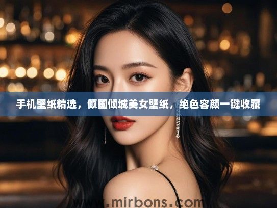 手机壁纸精选，倾国倾城美女壁纸，绝色容颜一键收藏