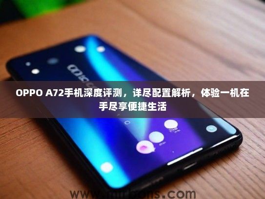OPPO A72手机深度评测，详尽配置解析，体验一机在手尽享便捷生活