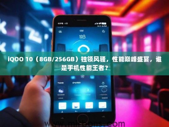 iQOO 10(8GB/256GB)独领风骚,性能巅峰盛宴,谁是手机性能王者? iQOO 10(8GB/256GB)独领风骚,性能巅峰盛宴,谁是手机性能王者?