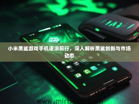 小米黑鲨游戏手机逐浪前行，深入解析黑鲨创新与市场动态