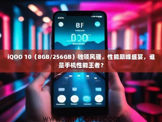 iQOO 10(8GB/256GB)独领风骚,性能巅峰盛宴,谁是手机性能王者? iQOO 10(8GB/256GB)独领风骚,性能巅峰盛宴,谁是手机性能王者?
