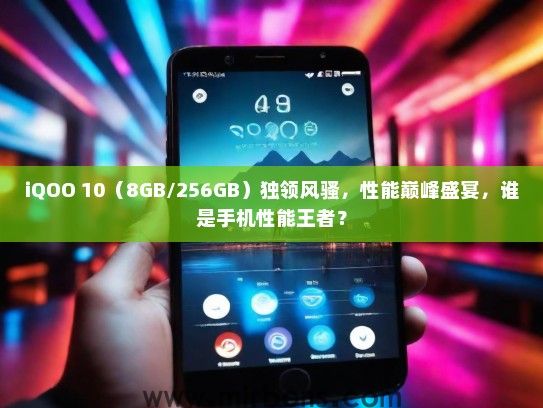 iQOO 10(8GB/256GB)独领风骚,性能巅峰盛宴,谁是手机性能王者? iQOO 10(8GB/256GB)独领风骚,性能巅峰盛宴,谁是手机性能王者?