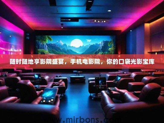 随时随地享影院盛宴，手机电影院，你的口袋光影宝库