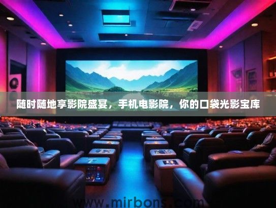 随时随地享影院盛宴，手机电影院，你的口袋光影宝库