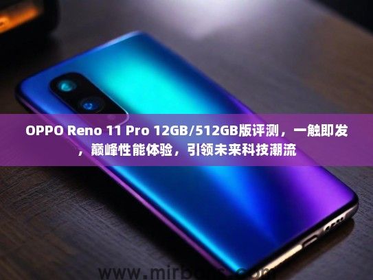 OPPO Reno 11 Pro 12GB/512GB版评测，一触即发，巅峰性能体验，引领未来科技潮流