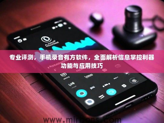 专业评测，手机录音有方软件，全面解析信息掌控利器功能与应用技巧