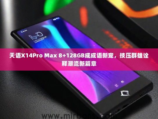 天语X14Pro Max 8+128GB成成语新宠，技压群雄诠释潮流新篇章