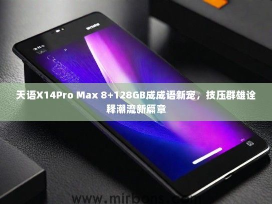 天语X14Pro Max 8+128GB成成语新宠，技压群雄诠释潮流新篇章