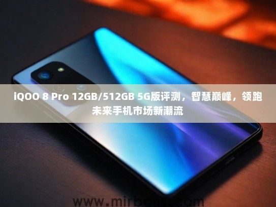 iQOO 8 Pro 12GB/512GB 5G版评测，智慧巅峰，领跑未来手机市场新潮流