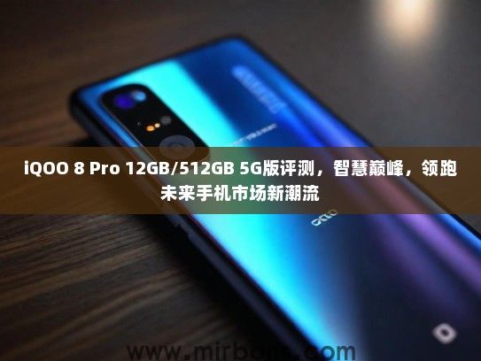 iQOO 8 Pro 12GB/512GB 5G版评测，智慧巅峰，领跑未来手机市场新潮流