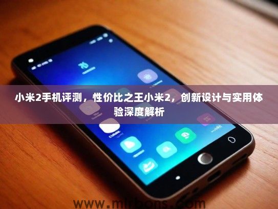 小米2手机评测，性价比之王小米2，创新设计与实用体验深度解析