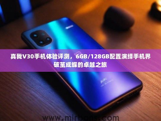 真我V30手机体验评测，6GB/128GB配置演绎手机界破茧成蝶的卓越之旅