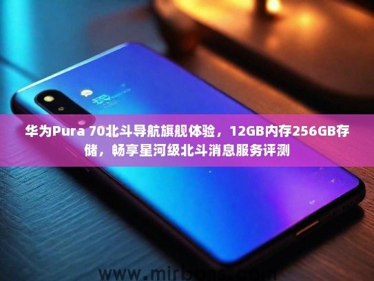 华为Pura 70北斗导航旗舰体验，12GB内存256GB存储，畅享星河级北斗消息服务评测