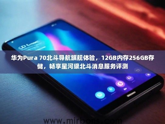 华为Pura 70北斗导航旗舰体验，12GB内存256GB存储，畅享星河级北斗消息服务评测