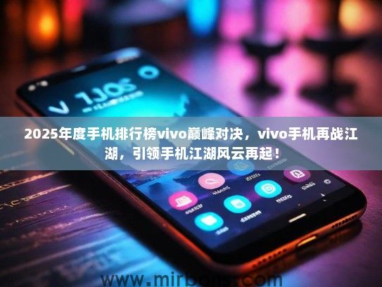 2025年度手机排行榜vivo巅峰对决，vivo手机再战江湖，引领手机江湖风云再起！